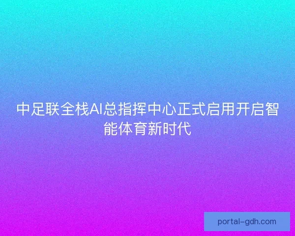 中足联全栈AI总指挥中心正式启用开启智能体育新时代
