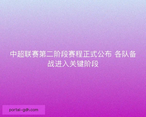 中超联赛第二阶段赛程正式公布 各队备战进入关键阶段